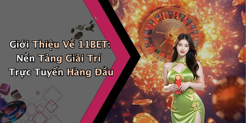 Giới Thiệu Về 11BET: Nền Tảng Giải Trí Trực Tuyến Hàng Đầu