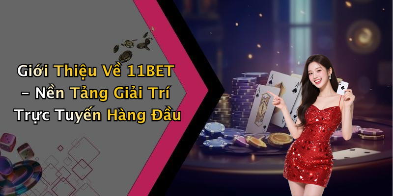 Giới Thiệu Về 11BET - Nền Tảng Giải Trí Trực Tuyến Hàng Đầu
