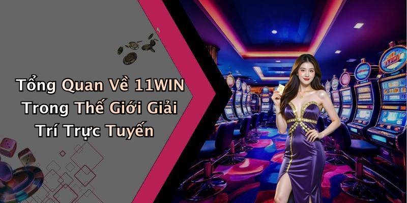 Tổng Quan Về 11WIN Trong Thế Giới Giải Trí Trực Tuyến
