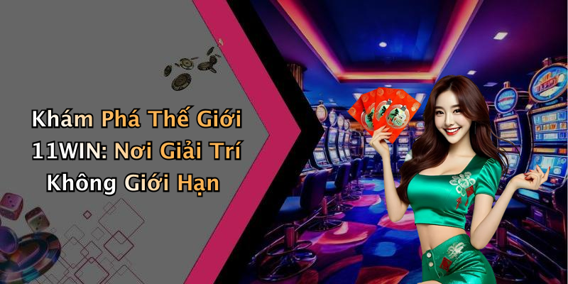Khám Phá Thế Giới 11WIN: Nơi Giải Trí Không Giới Hạn