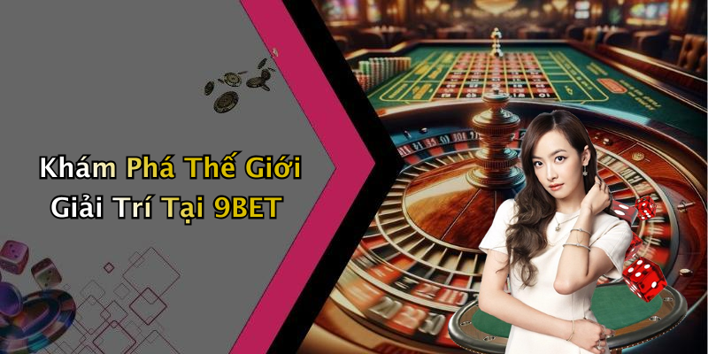 Khám Phá Thế Giới Giải Trí Tại 9BET