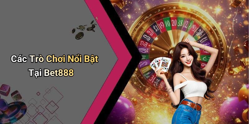 Các Trò Chơi Nổi Bật Tại Bet888