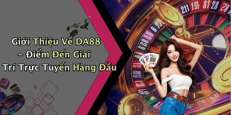 Giới Thiệu Về DA88 - Điểm Đến Giải Trí Trực Tuyến Hàng Đầu