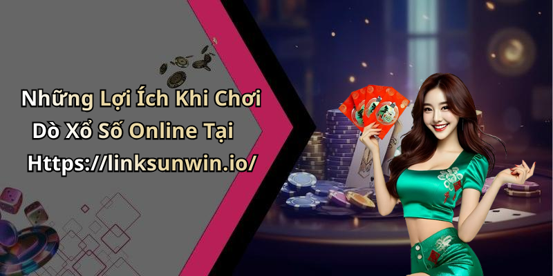 Những Lợi Ích Khi Chơi Dò Xổ Số Online Tại Https://linksunwin.io/