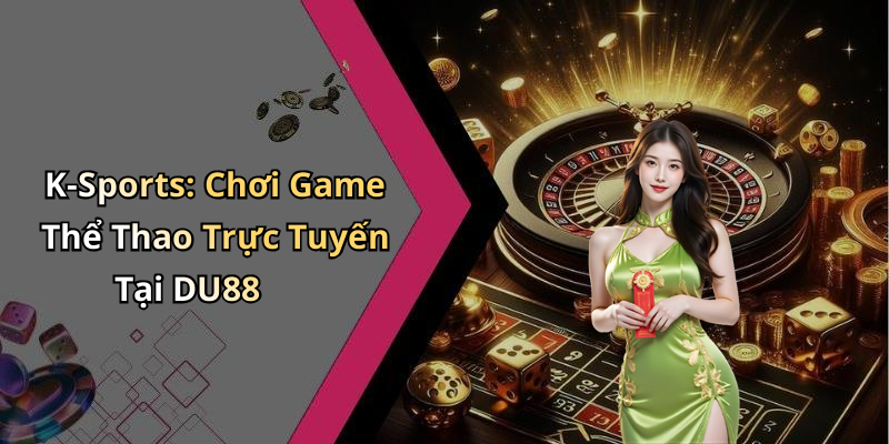 K-Sports: Chơi Game Thể Thao Trực Tuyến Tại DU88