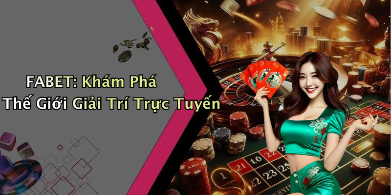 FABET: Khám Phá Thế Giới Giải Trí Trực Tuyến