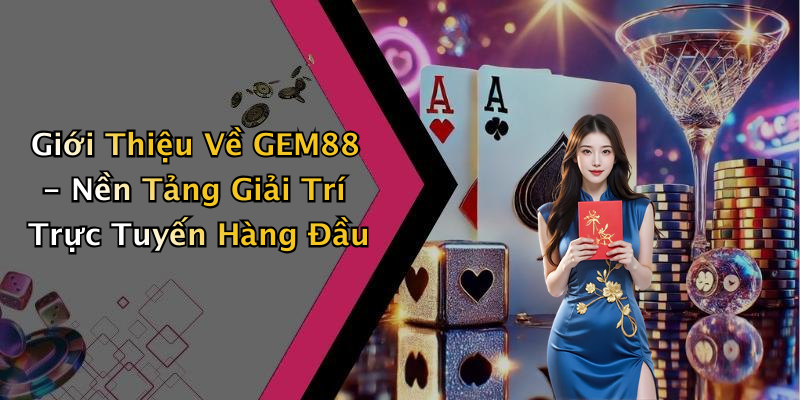 GEM88 - Trải Nghiệm Giải Trí Trực Tuyến Đỉnh Cao