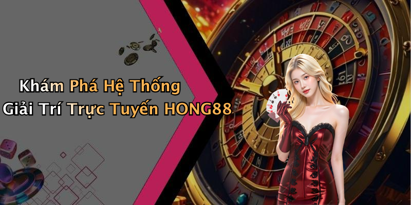 Khám Phá Hệ Thống Giải Trí Trực Tuyến HONG88