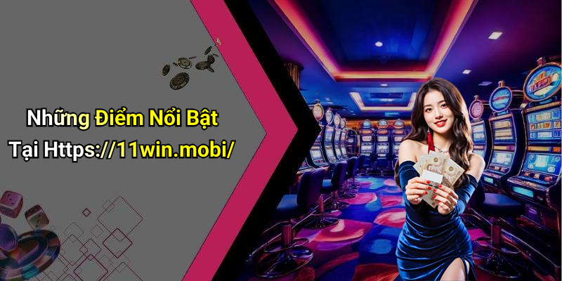 Những Điểm Nổi Bật Tại Https://11win.mobi/