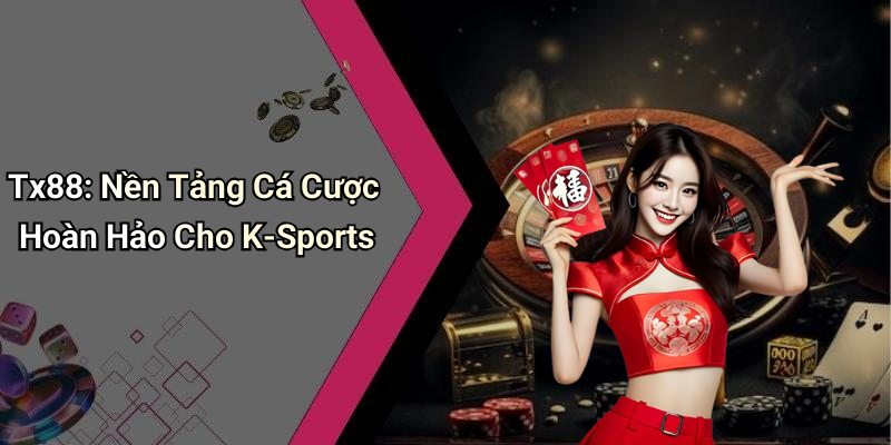 Tx88: Nền Tảng Cá Cược Hoàn Hảo Cho K-Sports
