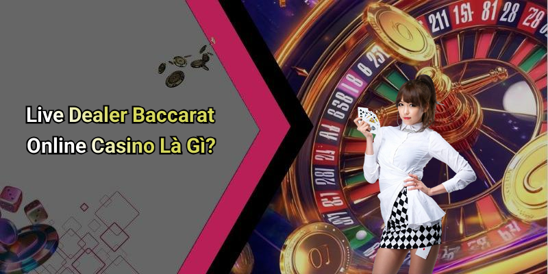 Live Dealer Baccarat Online Casino Là Gì?