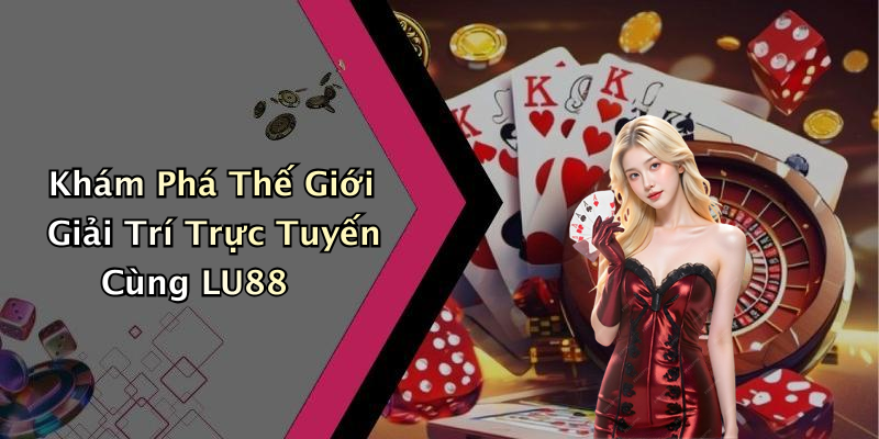 Khám Phá Thế Giới Giải Trí Trực Tuyến Cùng LU88