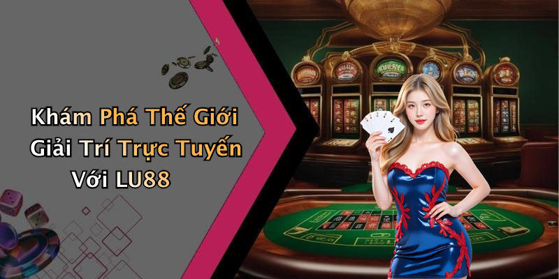 Khám Phá Thế Giới Giải Trí Trực Tuyến Với LU88
