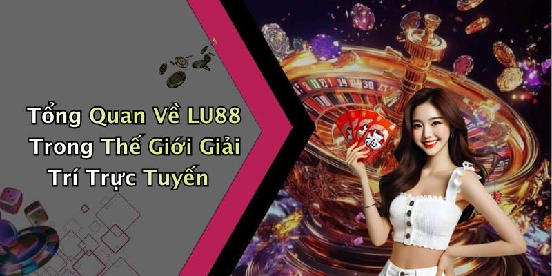 Tổng Quan Về LU88 Trong Thế Giới Giải Trí Trực Tuyến