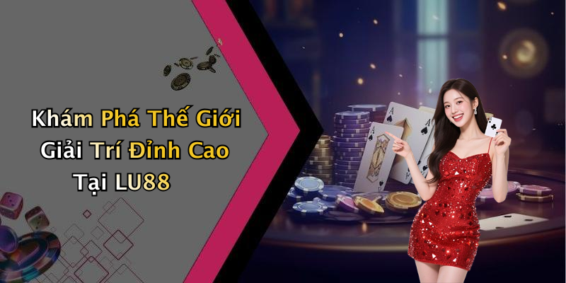 Khám Phá Thế Giới Giải Trí Đỉnh Cao Tại LU88