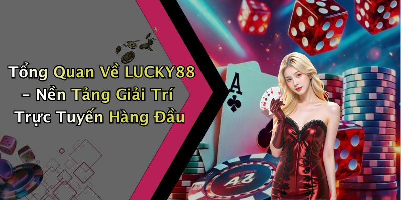 Tổng Quan Về LUCKY88 - Nền Tảng Giải Trí Trực Tuyến Hàng Đầu