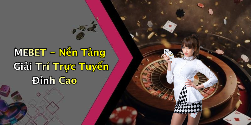 MEBET - Nền Tảng Giải Trí Trực Tuyến Đỉnh Cao