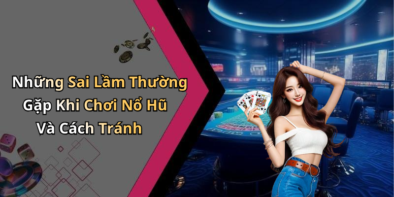 Những Sai Lầm Thường Gặp Khi Chơi Nổ Hũ Và Cách Tránh