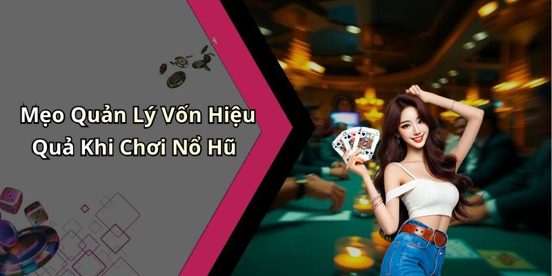 Mẹo Quản Lý Vốn Hiệu Quả Khi Chơi Nổ Hũ