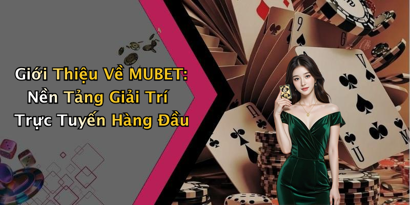 Giới Thiệu Về MUBET: Nền Tảng Giải Trí Trực Tuyến Hàng Đầu