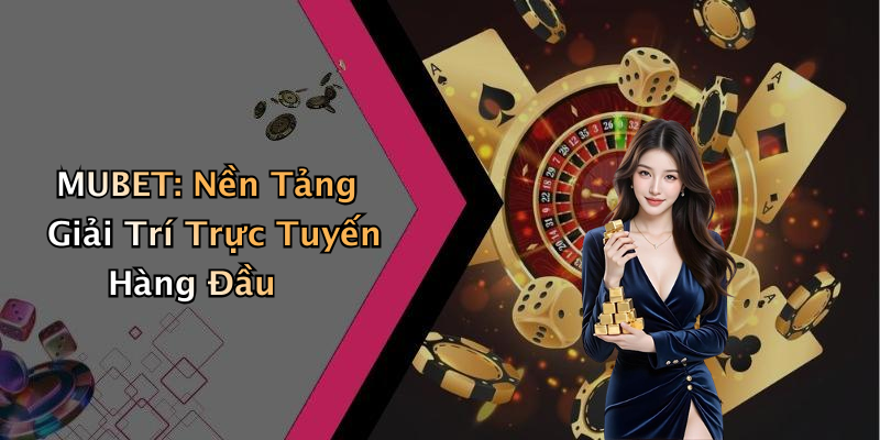 MUBET: Nền Tảng Giải Trí Trực Tuyến Hàng Đầu