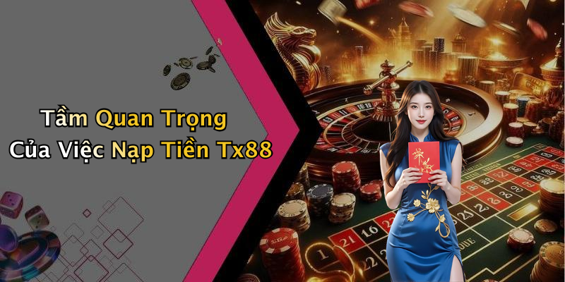 Tầm Quan Trọng Của Việc Nạp Tiền Tx88
