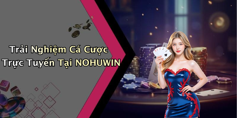 Trải Nghiệm Cá Cược Trực Tuyến Tại NOHUWIN