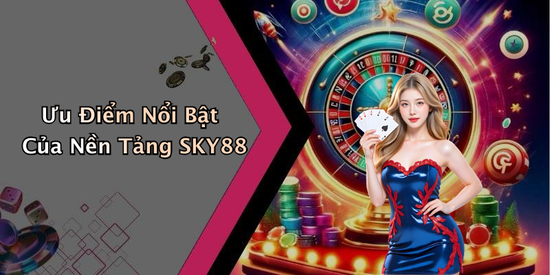 Ưu Điểm Nổi Bật Của Nền Tảng SKY88