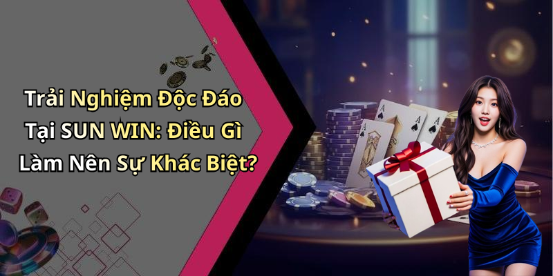 Trải Nghiệm Độc Đáo Tại SUN WIN: Điều Gì Làm Nên Sự Khác Biệt?