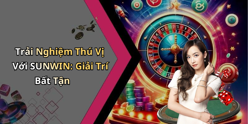 Trải Nghiệm Thú Vị Với SUNWIN: Giải Trí Bất Tận
