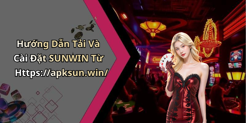 Hướng Dẫn Tải Và Cài Đặt SUNWIN Từ Https://apksun.win/
