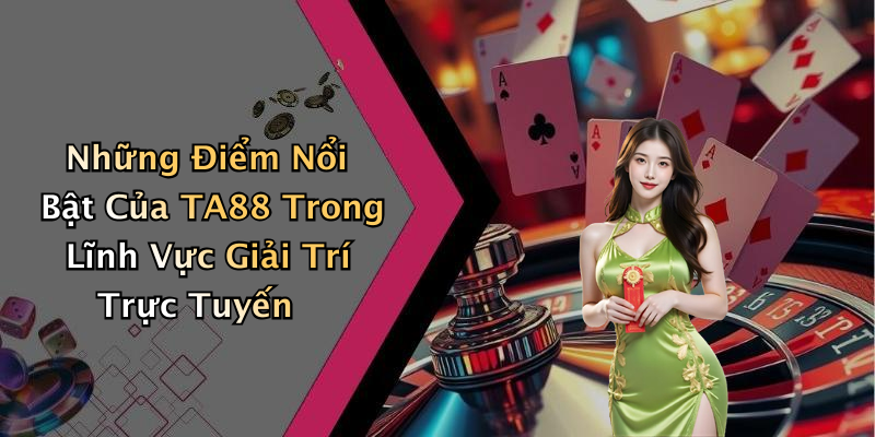 Những Điểm Nổi Bật Của TA88 Trong Lĩnh Vực Giải Trí Trực Tuyến