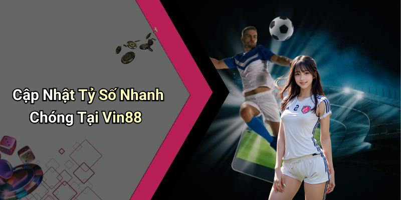 Cập Nhật Tỷ Số Nhanh Chóng Tại Vin88