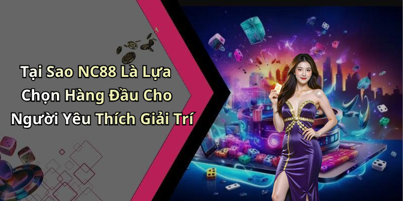 Tại Sao NC88 Là Lựa Chọn Hàng Đầu Cho Người Yêu Thích Giải Trí