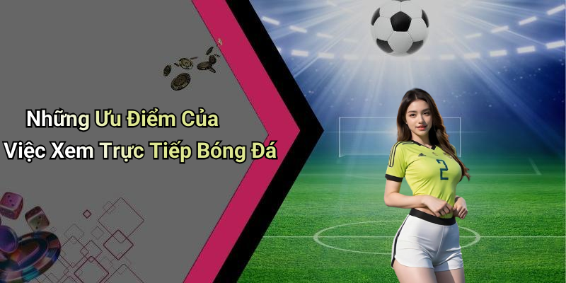 Những Ưu Điểm Của Việc Xem Trực Tiếp Bóng Đá