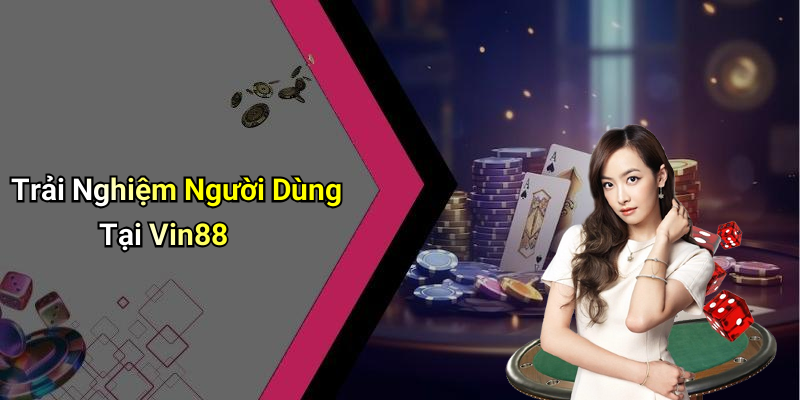 Trải Nghiệm Người Dùng Tại Vin88
