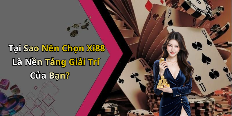 Tại Sao Nên Chọn Xi88 Là Nền Tảng Giải Trí Của Bạn?