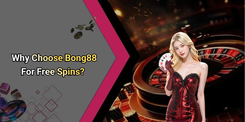 Why Choose Bong88 For Free Spins?