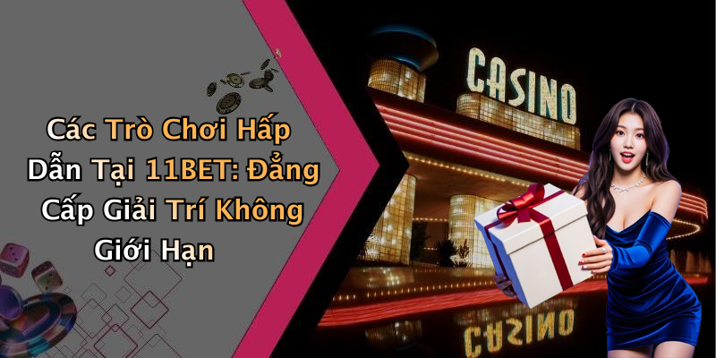 Các Trò Chơi Hấp Dẫn Tại 11BET: Đẳng Cấp Giải Trí Không Giới Hạn