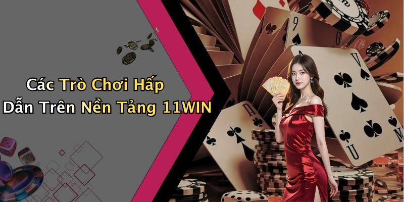 Các Trò Chơi Hấp Dẫn Trên Nền Tảng 11WIN