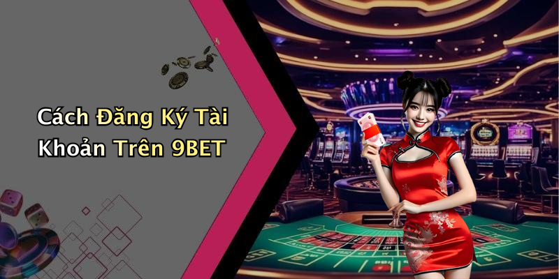 Cách Đăng Ký Tài Khoản Trên 9BET