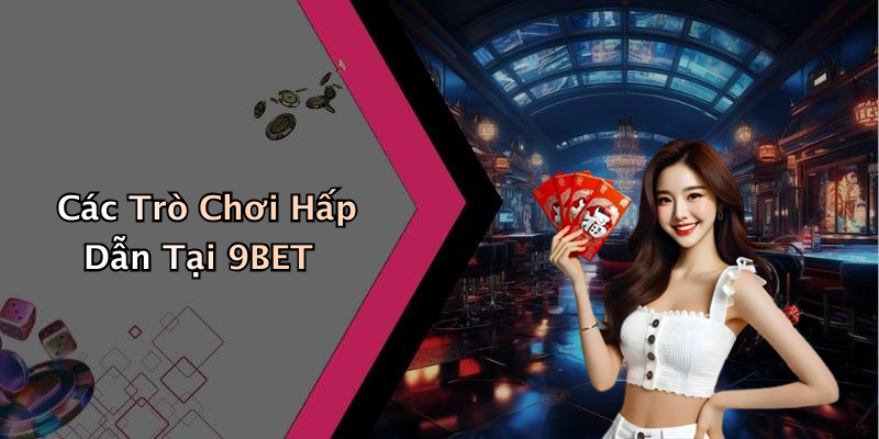 Các Trò Chơi Hấp Dẫn Tại 9BET