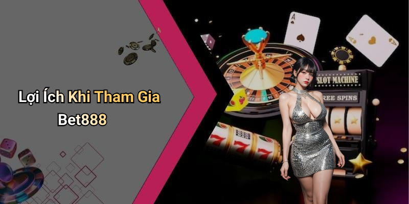 Lợi Ích Khi Tham Gia Bet888