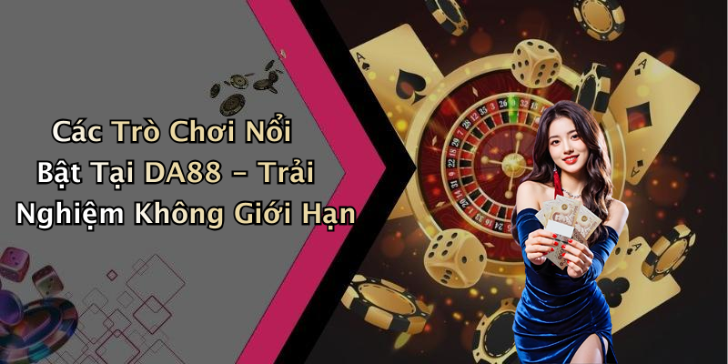 Các Trò Chơi Nổi Bật Tại DA88 - Trải Nghiệm Không Giới Hạn