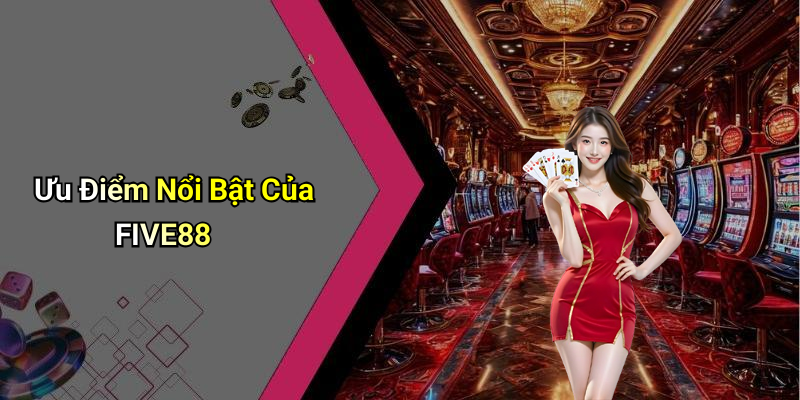Ưu Điểm Nổi Bật Của FIVE88