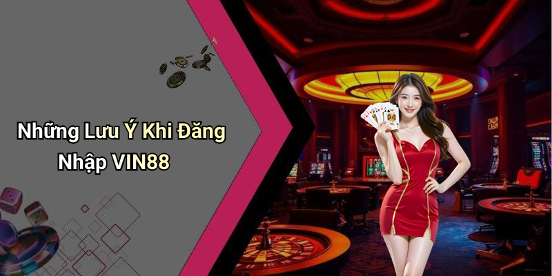 Những Lưu Ý Khi Đăng Nhập VIN88