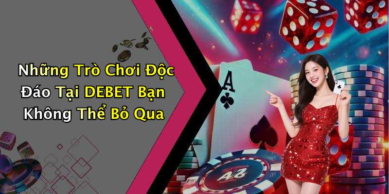 Những Trò Chơi Độc Đáo Tại DEBET Bạn Không Thể Bỏ Qua