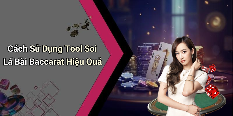 Cách Sử Dụng Tool Soi Lá Bài Baccarat Hiệu Quả