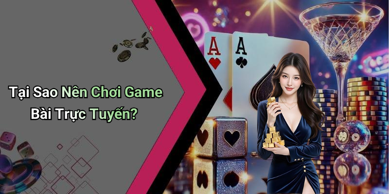 Tại Sao Nên Chơi Game Bài Trực Tuyến?