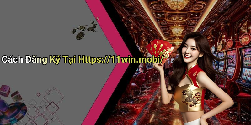 Cách Đăng Ký Tại Https://11win.mobi/